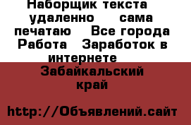 Наборщик текста  (удаленно ) - сама печатаю  - Все города Работа » Заработок в интернете   . Забайкальский край